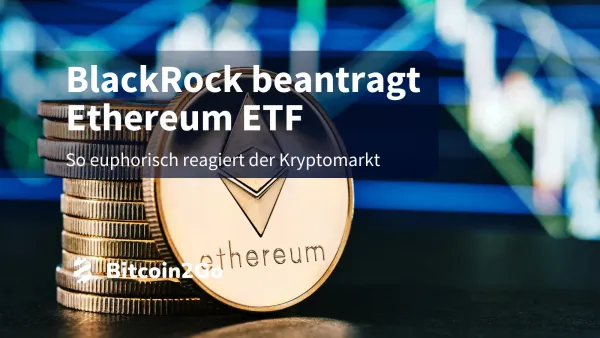 BlackRock beantragt Ethereum Spot ETF: So bullisch reagiert der Markt
